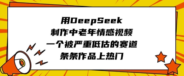 用DeepSeek制作中老年情感视频，一个被严重低估的赛道，条条作品上热门-观智斋电商课程站