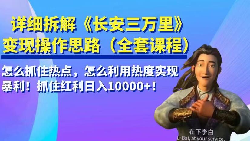 详细拆解《长安三万里》变现操作思路，怎么抓住热点，怎么利用热度实现暴利！抓住红利日入10000+！-观智斋电商课程站