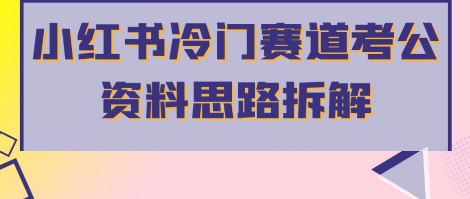 小红书冷门赛道考公资料思路拆解，简单搬运无需操作，转化高涨粉快轻松月入过万-观智斋电商课程站