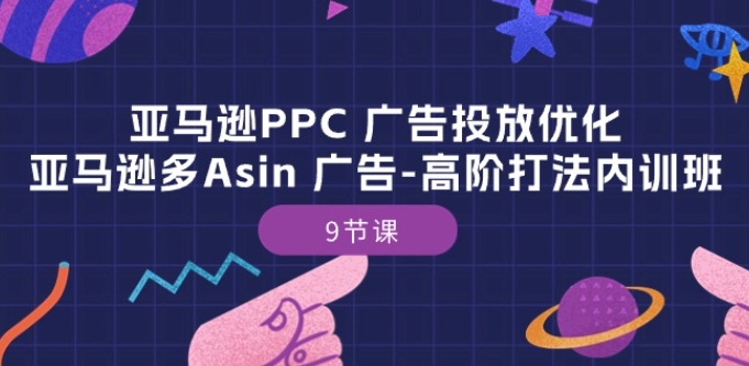 亚马逊PPC 广告投放优化：亚马逊多Asin 广告-高阶打法内训班-9节课-观智斋电商课程站