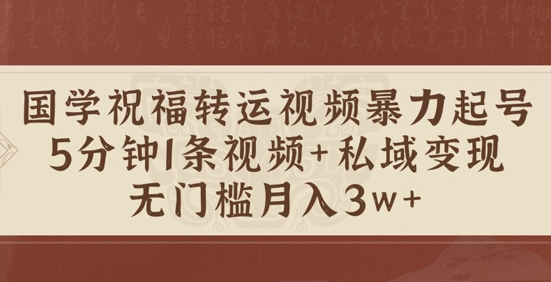 国学祝福转运视频暴力起号，5分钟1条视频+玄学粉私域变现，无门槛月入过W-观智斋电商课程站