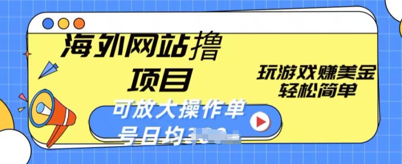 海外网站撸金项目，玩游戏赚美金，轻松简单可放大操作，单号每天均一两张【揭秘】-观智斋电商课程站