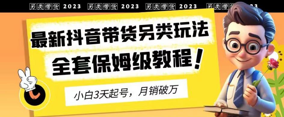 2023年最新抖音带货另类玩法，3天起号，月销破万（保姆级教程）【揭秘】-观智斋电商课程站