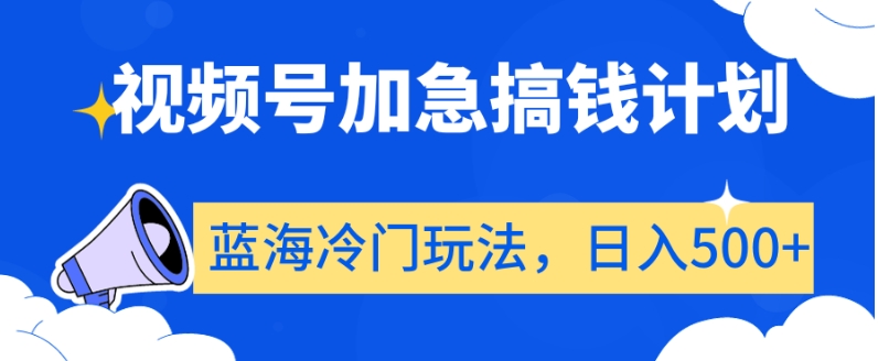 视频号加急搞钱计划，蓝海冷门玩法，日入500+【揭秘】-观智斋电商课程站