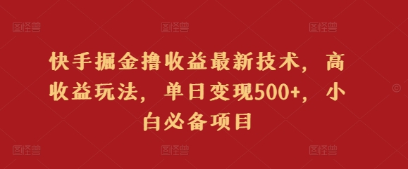快手掘金撸收益最新技术，高收益玩法，单日变现500+，小白必备项目-观智斋电商课程站