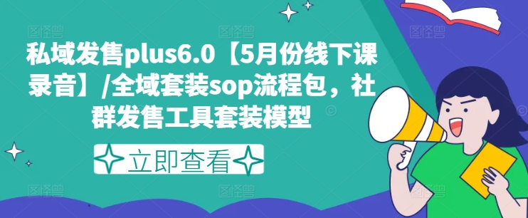 私域发售plus6.0【5月份线下课录音】/全域套装sop流程包，社群发售工具套装模型-观智斋电商课程站