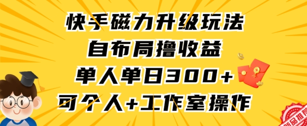 快手磁力升级玩法，自布局撸收益，单人单日300+，个人工作室均可操作【揭秘】-观智斋电商课程站