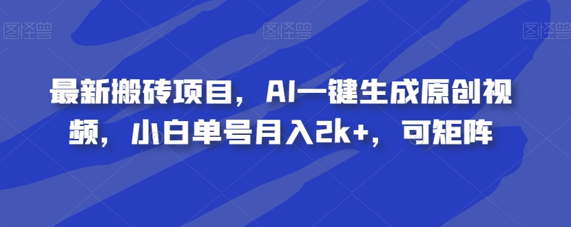 最新搬砖项目，AI一键生成原创视频，小白单号月入2k+，可矩阵-观智斋电商课程站