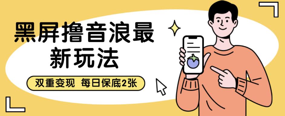 黑屏撸音浪最新玩法，双重变现，每日保底2张【揭秘】-观智斋电商课程站