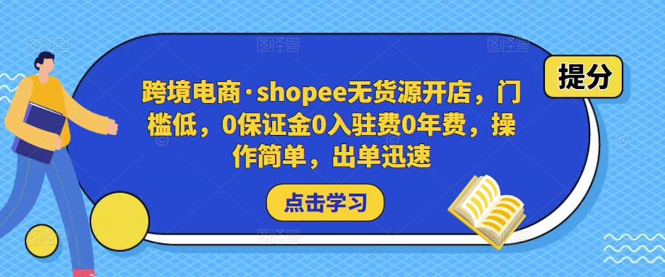 跨境电商·shopee无货源开店，门槛低，0保证金0入驻费0年费，操作简单，出单迅速-观智斋电商课程站
