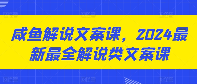 闲鱼解说文案课，2024最新最全解说类文案课-观智斋电商课程站