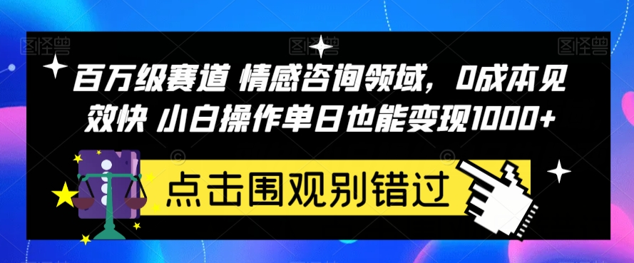 百万级赛道情感咨询领域，0成本见效快小白操作单日也能变现1000+【揭秘】-观智斋电商课程站