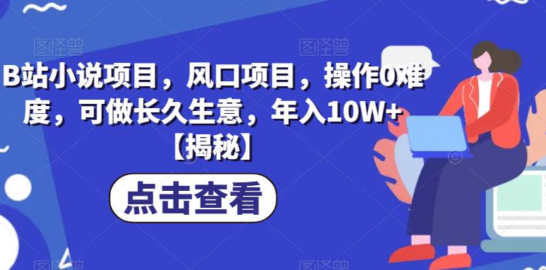 B站小说项目，风口项目，操作0难度，可做长久生意，年入10W+【揭秘】-观智斋电商课程站