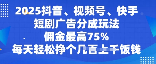 2025抖音、视频号、快手短剧广告分成玩法，佣金最高75%，每天轻松挣个几张饭钱-观智斋电商课程站