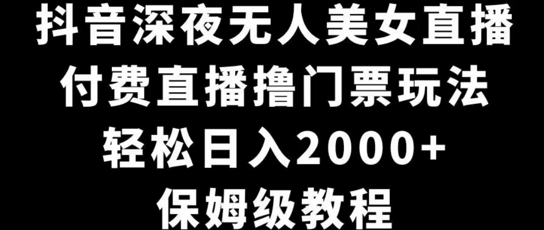 抖音深夜无人美女直播，付费直播撸门票玩法，轻松日入2000+，保姆级教程-观智斋电商课程站