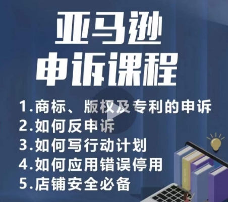 亚马逊申诉实操课，​商标、版权及专利的申诉，店铺安全必备-观智斋电商课程站