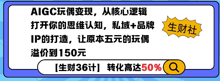 AIGC玩偶变现，从核心逻辑打开你的思维认知，私域+品牌IP的打造，让原本五元的玩偶溢价到150元-观智斋电商课程站