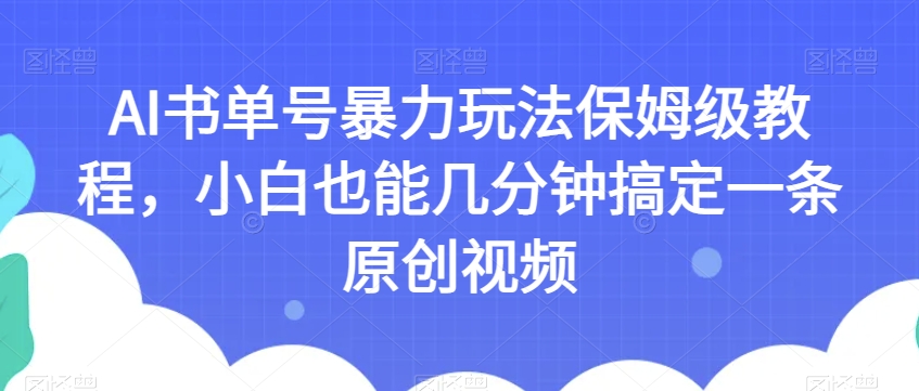 AI书单号暴力玩法保姆级教程，小白也能几分钟搞定一条原创视频【揭秘】-观智斋电商课程站