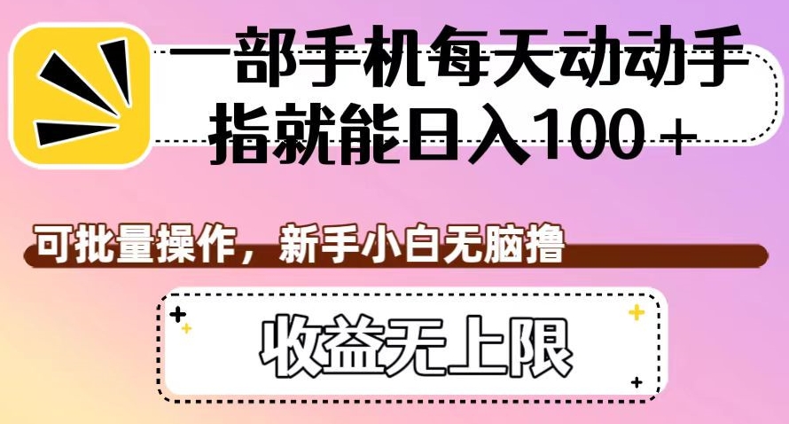 一部手机每天动动手指就能日入100+，可批量操作，新手小白无脑撸，收益无上限【揭秘】-观智斋电商课程站