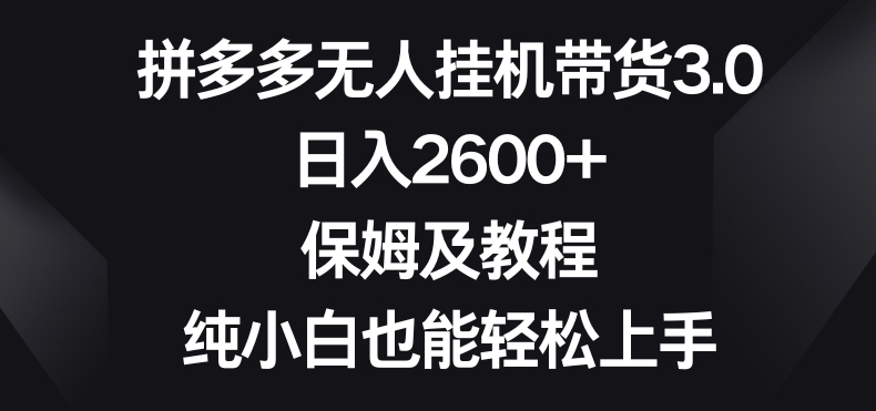 拼多多无人挂JI带货3.0高收益玩法，日入2600+，保姆及教程，纯小白也能轻松上手-观智斋电商课程站