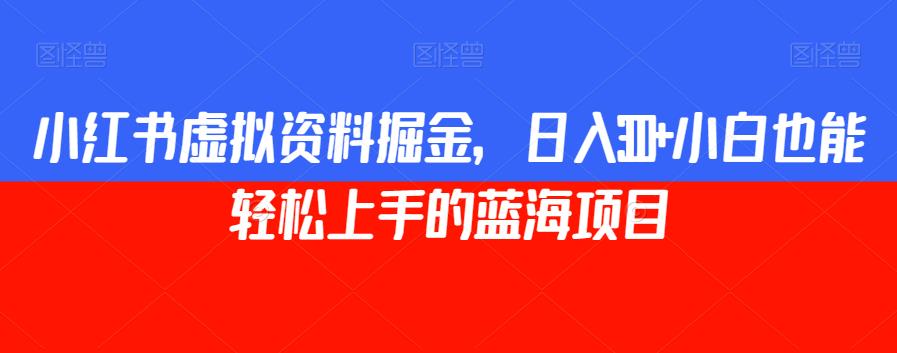 小红书虚拟资料掘金，日入300+小白也能轻松上手的蓝海项目【揭秘】-观智斋电商课程站