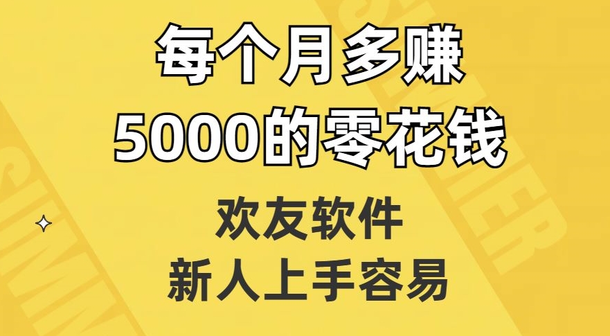 欢友软件，新人上手容易，每个月多赚5000的零花钱【揭秘】-观智斋电商课程站