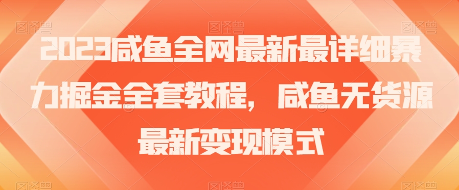 2023咸鱼全网最新最详细暴力掘金全套教程，咸鱼无货源最新变现模式【揭秘】-观智斋电商课程站