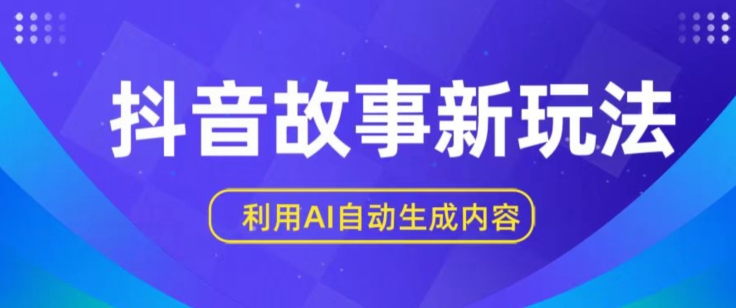 抖音故事新玩法，利用AI自动生成原创内容，新手日入一到三张【揭秘】-观智斋电商课程站