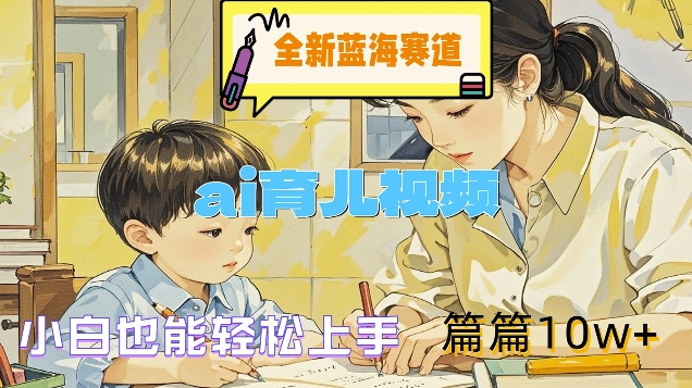 全新蓝海赛道-ai育儿视频，小白也能轻松上手，篇篇10w+【揭秘】-观智斋电商课程站