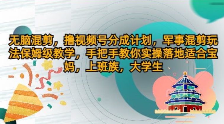 无脑混剪，撸视频号分成计划，军事混剪玩法保姆级教学，手把手教你实操落地-观智斋电商课程站