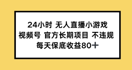 24小时无人直播小游戏，视频号官方长期项目，每天保底收益80+-观智斋电商课程站