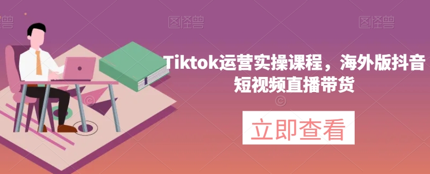 Tiktok运营实操课程，海外版抖音短视频直播带货-观智斋电商课程站