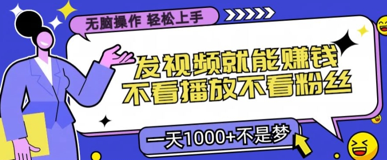 无脑操作，发视频就能赚钱，不看播放不看粉丝，小白轻松上手-观智斋电商课程站