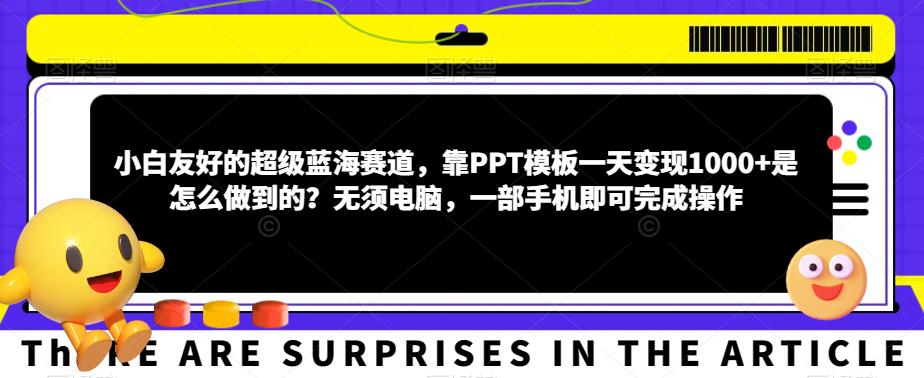 小白友好的超级蓝海赛道，靠PPT模板一天变现1000+是怎么做到的？无须电脑，一部手机即可完成操作-观智斋电商课程站