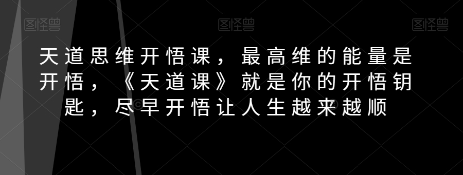 天道思维开悟课，最高维的能量是开悟，《天道课》就是你的开悟钥匙，尽早开悟让人生越来越顺-观智斋电商课程站