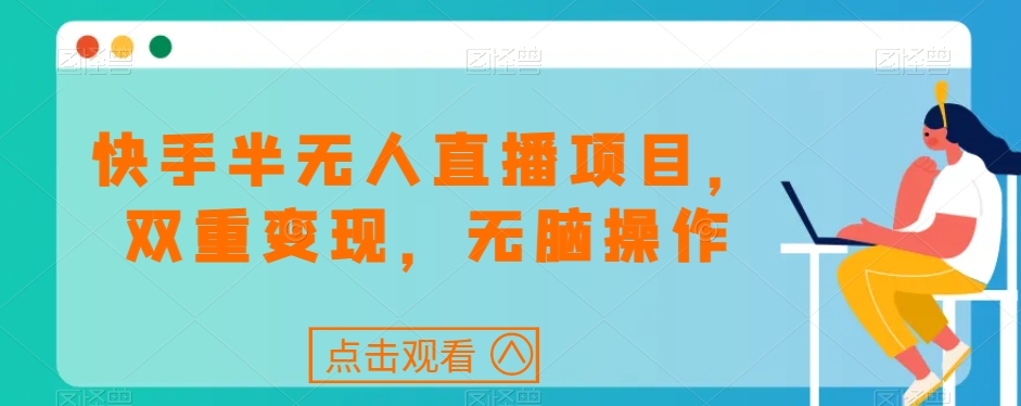 快手半无人直播项目，双重变现，无脑操作-观智斋电商课程站