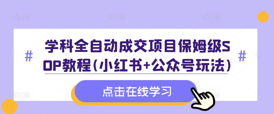 学科全自动成交项目保姆级SOP教程(小红书+公众号玩法)含资料-观智斋电商课程站