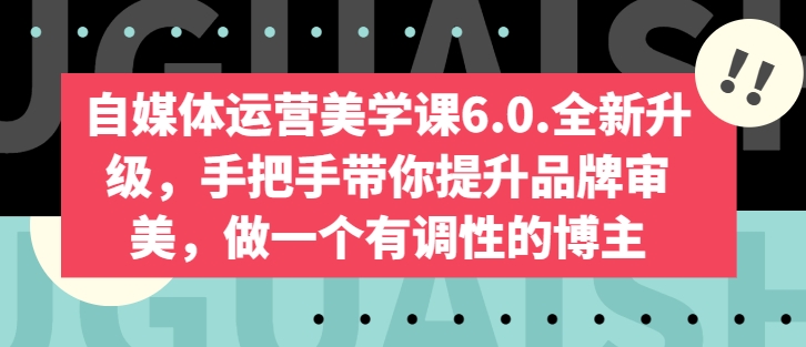自媒体运营美学课6.0.全新升级，手把手带你提升品牌审美，做一个有调性的博主-观智斋电商课程站