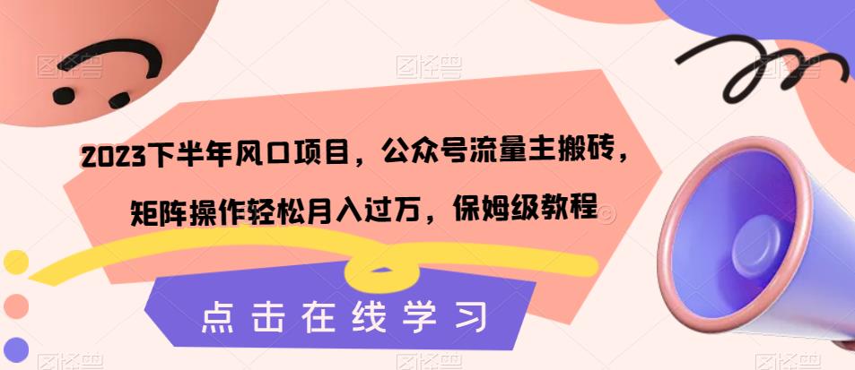 2023下半年风口项目，公众号流量主搬砖，矩阵操作轻松月入过万，保姆级教程-观智斋电商课程站