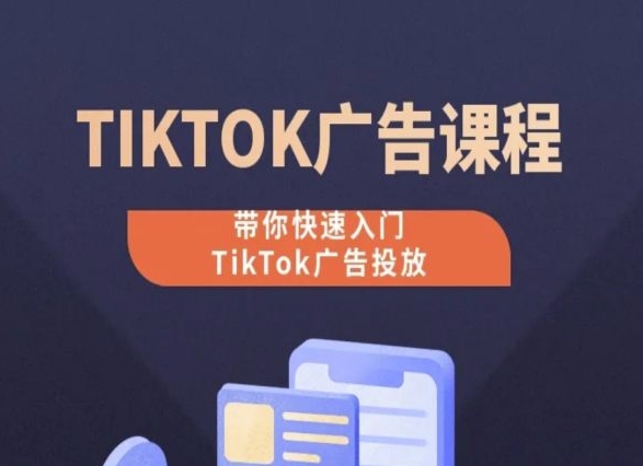 TikTok广告投放课程，从0-1实操课，带你快速入门TikTok广告投放-观智斋电商课程站