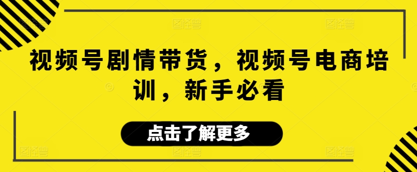 视频号剧情带货，视频号电商培训，新手必看-观智斋电商课程站