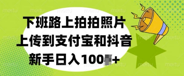 下班路上拍拍照片，上传到支付宝和抖音，新手日入100+-观智斋电商课程站