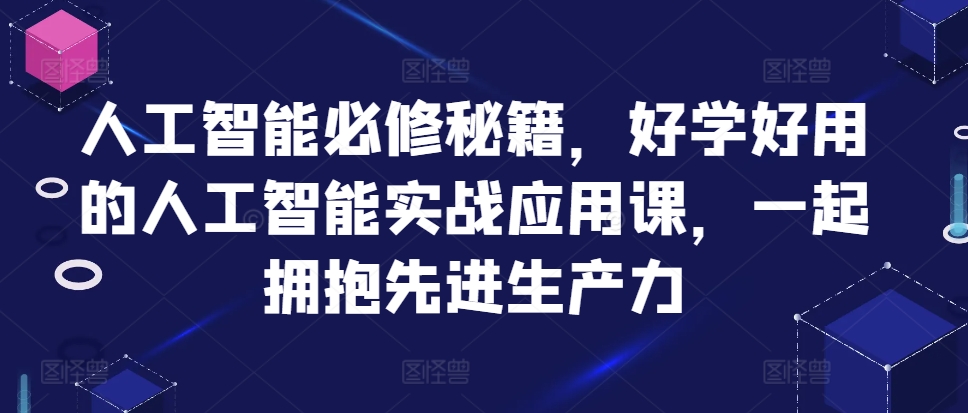 人工智能必修秘籍，好学好用的人工智能实战应用课，一起拥抱先进生产力-观智斋电商课程站