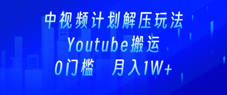 中视频计划全新玩法，一键搬运油管解压视频，多平台发布赚取收益-观智斋电商课程站