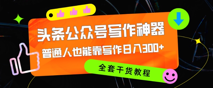 头条公众号目前最猛写作神器，普通人也能轻松靠写作日3位数，全套教程-观智斋电商课程站