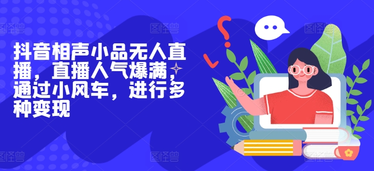 抖音相声小品无人直播，直播人气爆满，通过小风车，进行多种变现-观智斋电商课程站