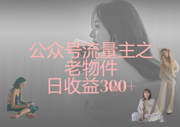 公众号流量主之老物件日收益300+-观智斋电商课程站