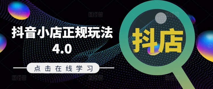 抖音小店正规玩法4.0(更新8月)，帮助你更好地理解和应对电商抖店的运营-观智斋电商课程站