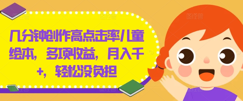 几分钟创作高点击率儿童绘本，多项收益，月入千+，轻松没负担【揭秘】-观智斋电商课程站