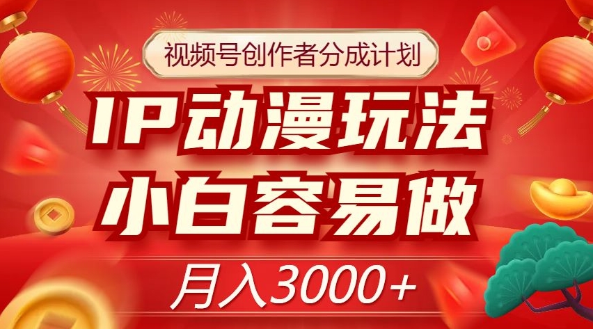 视频号创作者分成计划，IP动漫玩法，小白容易做，月入3000+【揭秘】-观智斋电商课程站